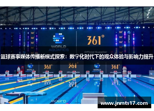 篮球赛事媒体传播新模式探索：数字化时代下的观众体验与影响力提升