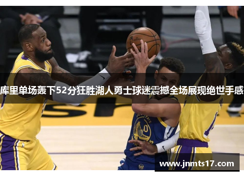 库里单场轰下52分狂胜湖人勇士球迷震撼全场展现绝世手感 库里单场轰下52分狂胜湖人勇士球迷震撼全场展现绝世手感