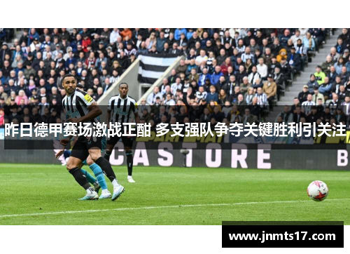 昨日德甲赛场激战正酣 多支强队争夺关键胜利引关注