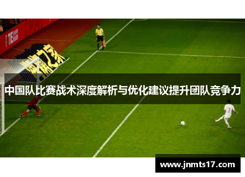 中国队比赛战术深度解析与优化建议提升团队竞争力