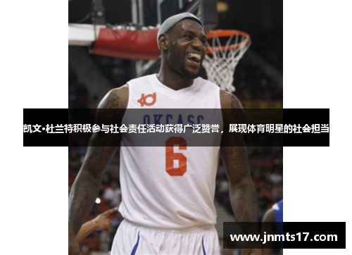 凯文·杜兰特积极参与社会责任活动获得广泛赞誉，展现体育明星的社会担当