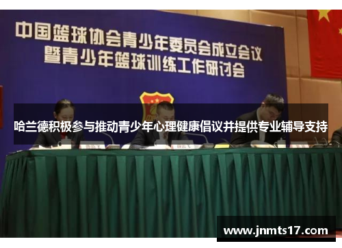 哈兰德积极参与推动青少年心理健康倡议并提供专业辅导支持 哈兰德积极参与推动青少年心理健康倡议并提供专业辅导支持