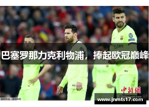 巴塞罗那力克利物浦，捧起欧冠巅峰