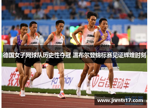 德国女子网球队历史性夺冠 温布尔登锦标赛见证辉煌时刻