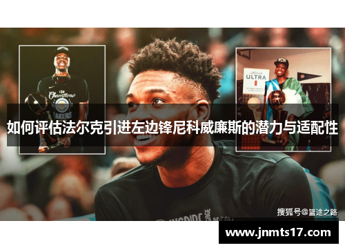 如何评估法尔克引进左边锋尼科威廉斯的潜力与适配性