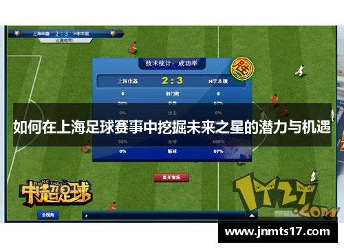 如何在上海足球赛事中挖掘未来之星的潜力与机遇 如何在上海足球赛事中挖掘未来之星的潜力与机遇