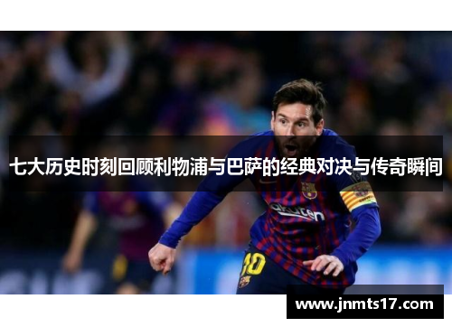 七大历史时刻回顾利物浦与巴萨的经典对决与传奇瞬间 七大历史时刻回顾利物浦与巴萨的经典对决与传奇瞬间