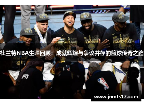 杜兰特NBA生涯回顾：成就辉煌与争议并存的篮球传奇之路