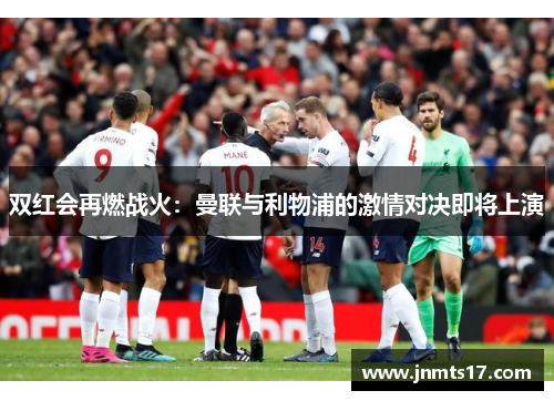 双红会再燃战火：曼联与利物浦的激情对决即将上演
