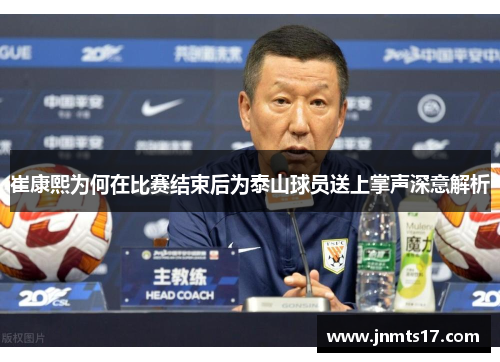 崔康熙为何在比赛结束后为泰山球员送上掌声深意解析