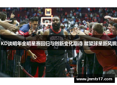 KD谈明年全明星赛回归与创新变化期待 展望球星新风貌