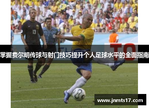掌握费尔明传球与射门技巧提升个人足球水平的全面指南