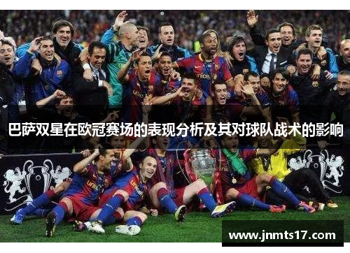 巴萨双星在欧冠赛场的表现分析及其对球队战术的影响