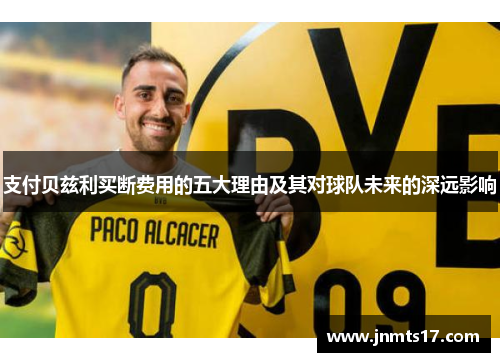 支付贝兹利买断费用的五大理由及其对球队未来的深远影响