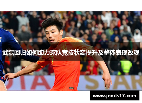 武磊回归如何助力球队竞技状态提升及整体表现改观 武磊回归如何助力球队竞技状态提升及整体表现改观