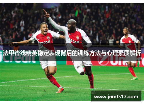 法甲锋线精英稳定表现背后的训练方法与心理素质解析