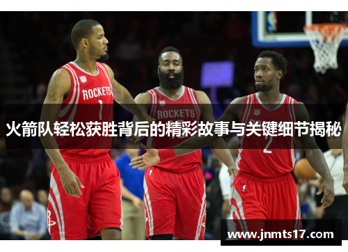 火箭队轻松获胜背后的精彩故事与关键细节揭秘
