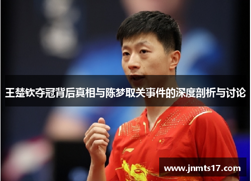 王楚钦夺冠背后真相与陈梦取关事件的深度剖析与讨论 王楚钦夺冠背后真相与陈梦取关事件的深度剖析与讨论