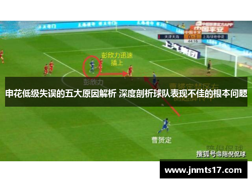 申花低级失误的五大原因解析 深度剖析球队表现不佳的根本问题 申花低级失误的五大原因解析 深度剖析球队表现不佳的根本问题