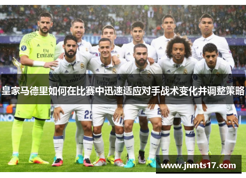 皇家马德里如何在比赛中迅速适应对手战术变化并调整策略 皇家马德里如何在比赛中迅速适应对手战术变化并调整策略