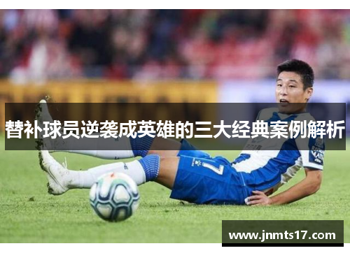 替补球员逆袭成英雄的三大经典案例解析 替补球员逆袭成英雄的三大经典案例解析