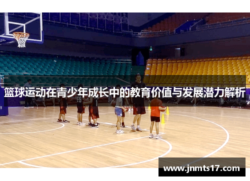 篮球运动在青少年成长中的教育价值与发展潜力解析 篮球运动在青少年成长中的教育价值与发展潜力解析