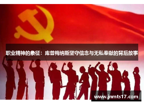 职业精神的象征：库普梅纳斯坚守信念与无私奉献的背后故事