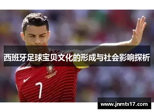 西班牙足球宝贝文化的形成与社会影响探析