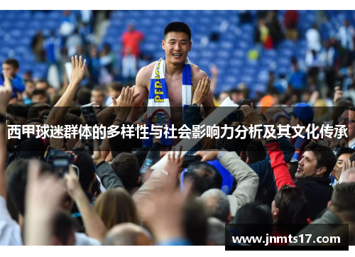 西甲球迷群体的多样性与社会影响力分析及其文化传承 西甲球迷群体的多样性与社会影响力分析及其文化传承