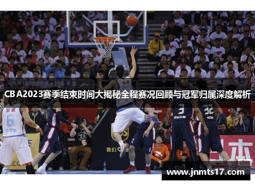 CBA2023赛季结束时间大揭秘全程赛况回顾与冠军归属深度解析 CBA2023赛季结束时间大揭秘全程赛况回顾与冠军归属深度解析