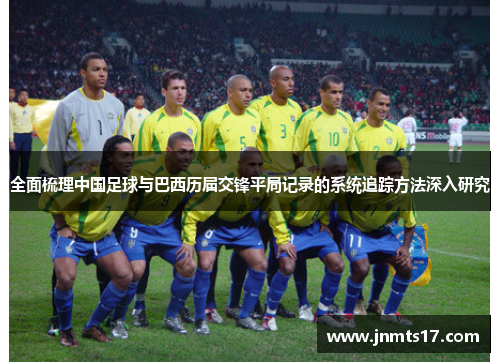 全面梳理中国足球与巴西历届交锋平局记录的系统追踪方法深入研究