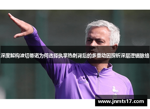 深度解构波切蒂诺为何选择执掌热刺背后的多重动因探析深层逻辑脉络 深度解构波切蒂诺为何选择执掌热刺背后的多重动因探析深层逻辑脉络