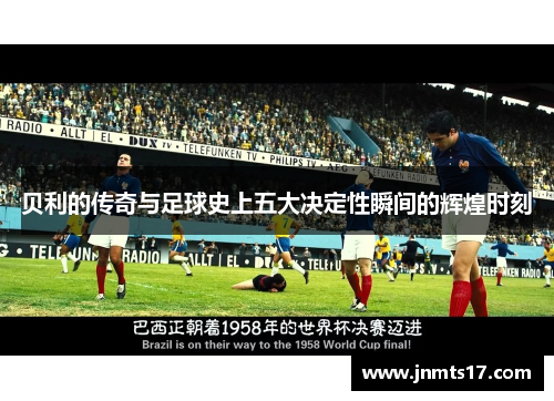 贝利的传奇与足球史上五大决定性瞬间的辉煌时刻